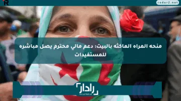 منحة المرأة الماكثة بالبيت: دعم مالي محترم يصل مباشرة للمستفيدات
